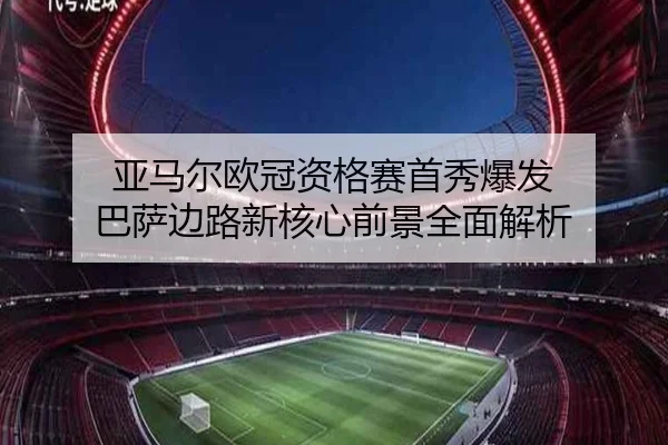 亚马尔欧冠资格赛首秀爆发 巴萨边路新核心前景全面解析